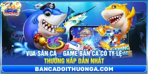 Vua Săn Cá – Game Bắn Cá Có Tỷ Lệ Thưởng Hấp Dẫn Nhất