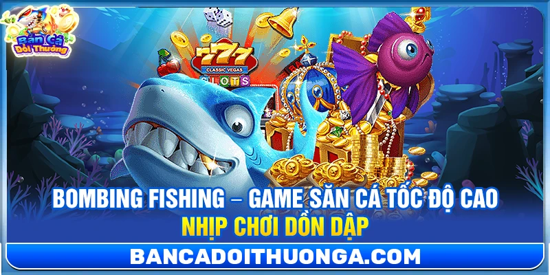 Bombing Fishing – Game Săn Cá Tốc Độ Cao Nhịp Chơi Dồn Dập