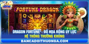 Dragon Fortune – Đồ Họa Rồng Uy Lực Hệ Thống Thưởng Khủng