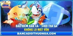 Bảo Hiểm Bắn Cá – Chơi Thả Ga Không Lo Mất Vốn