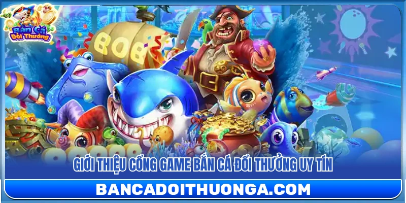 Giới thiệu sân chơi bắn cá đổi thưởng đáng tin cậy