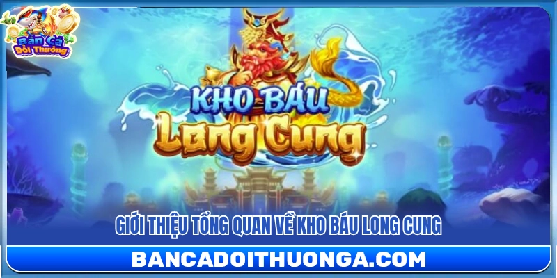 Tổng quan giới thiệu về game Kho báu Long Cung