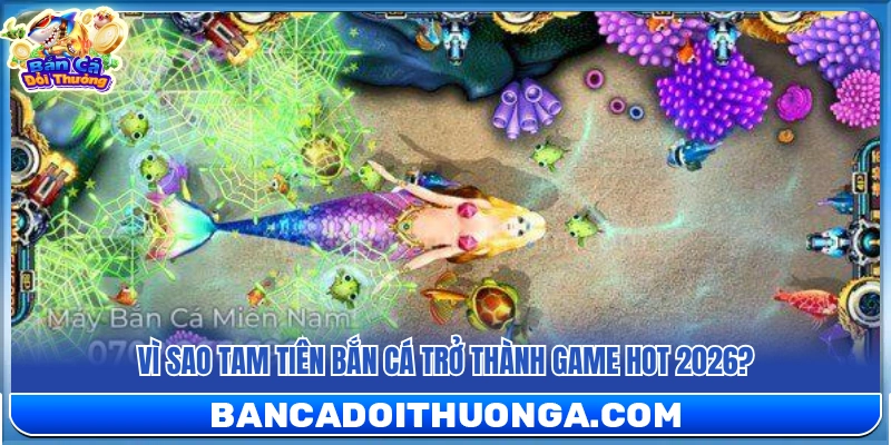 Lý do Tam Tiên bắn cá trở thành game hot 2026